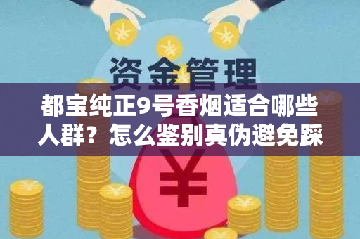 都宝纯正9号香烟适合哪些人群？怎么鉴别真伪避免踩坑？